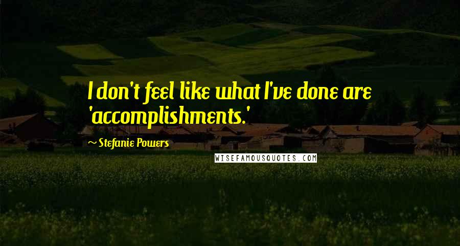 Stefanie Powers Quotes: I don't feel like what I've done are 'accomplishments.'