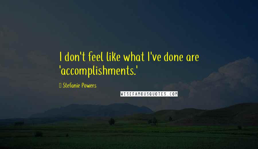 Stefanie Powers Quotes: I don't feel like what I've done are 'accomplishments.'