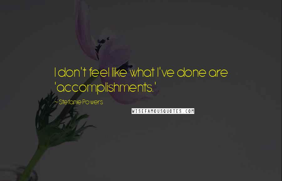 Stefanie Powers Quotes: I don't feel like what I've done are 'accomplishments.'