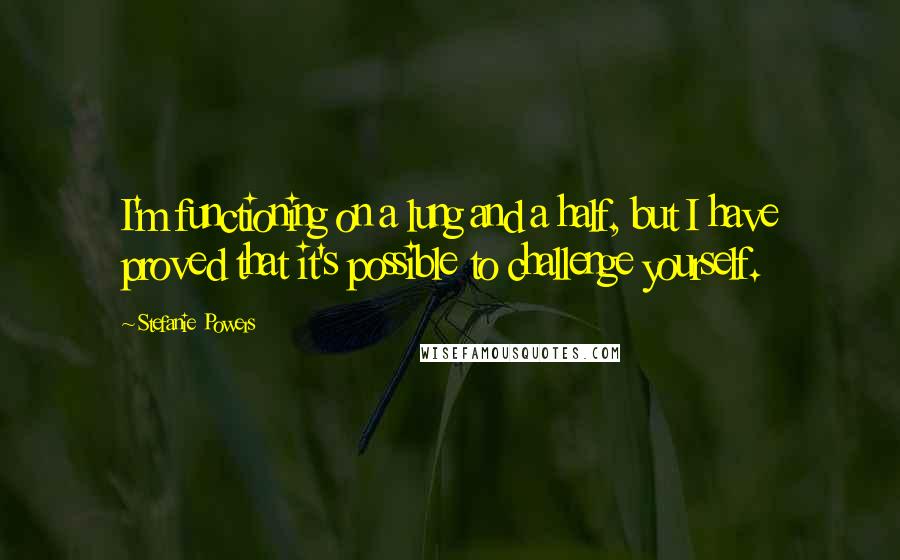 Stefanie Powers Quotes: I'm functioning on a lung and a half, but I have proved that it's possible to challenge yourself.