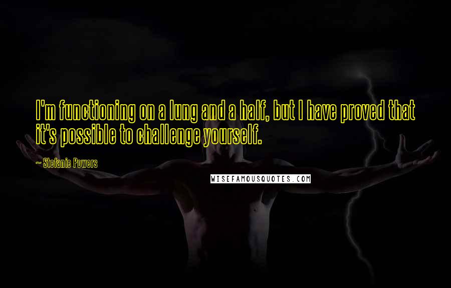 Stefanie Powers Quotes: I'm functioning on a lung and a half, but I have proved that it's possible to challenge yourself.