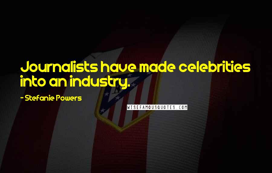 Stefanie Powers Quotes: Journalists have made celebrities into an industry.