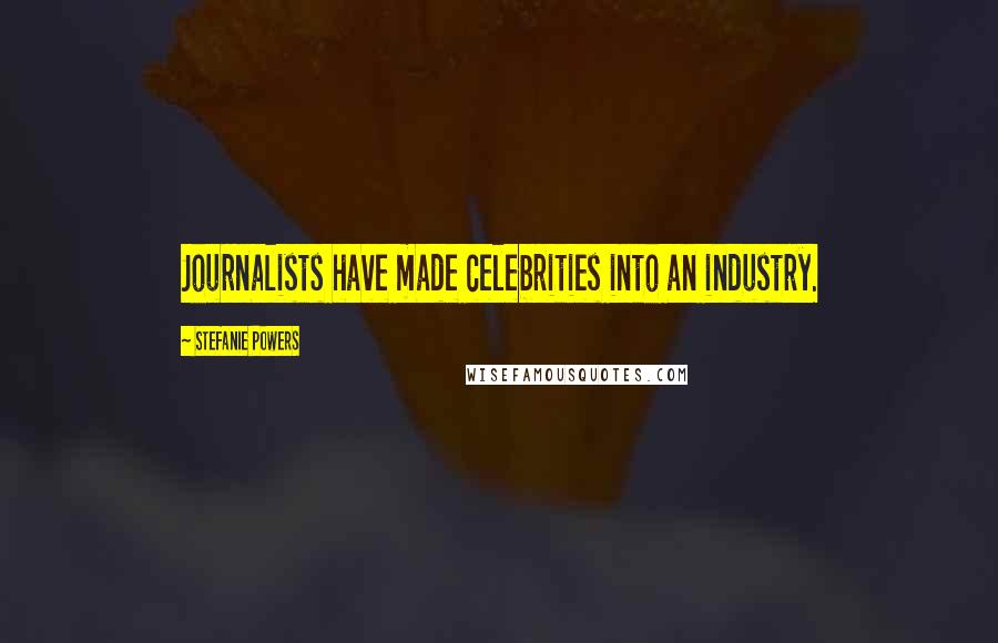 Stefanie Powers Quotes: Journalists have made celebrities into an industry.