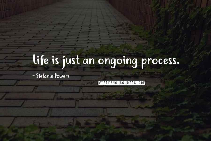 Stefanie Powers Quotes: Life is just an ongoing process.