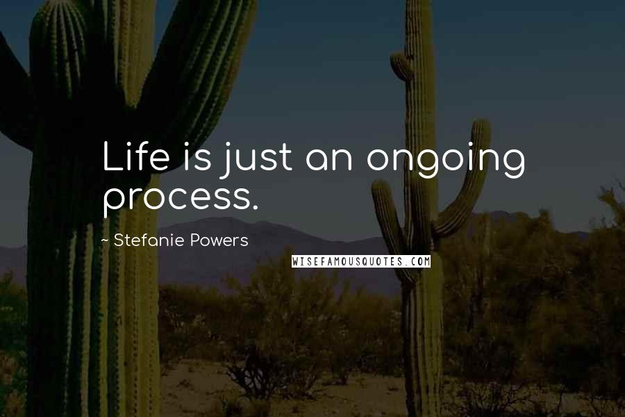 Stefanie Powers Quotes: Life is just an ongoing process.