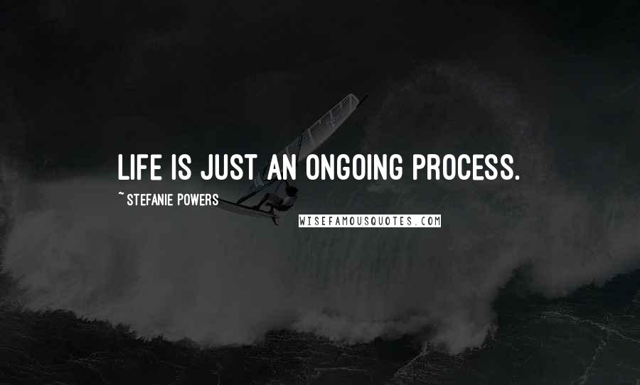 Stefanie Powers Quotes: Life is just an ongoing process.