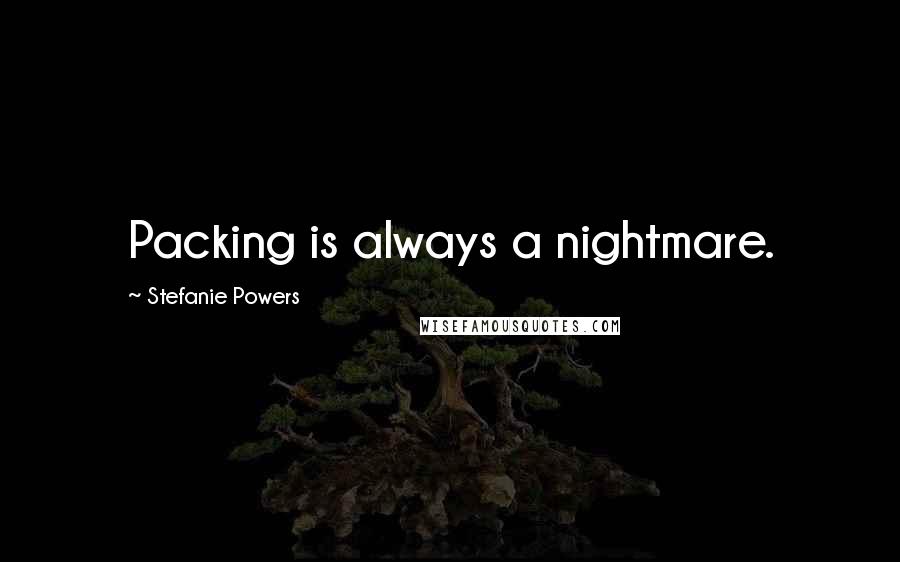 Stefanie Powers Quotes: Packing is always a nightmare.