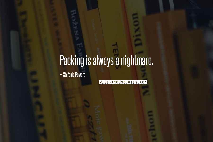 Stefanie Powers Quotes: Packing is always a nightmare.