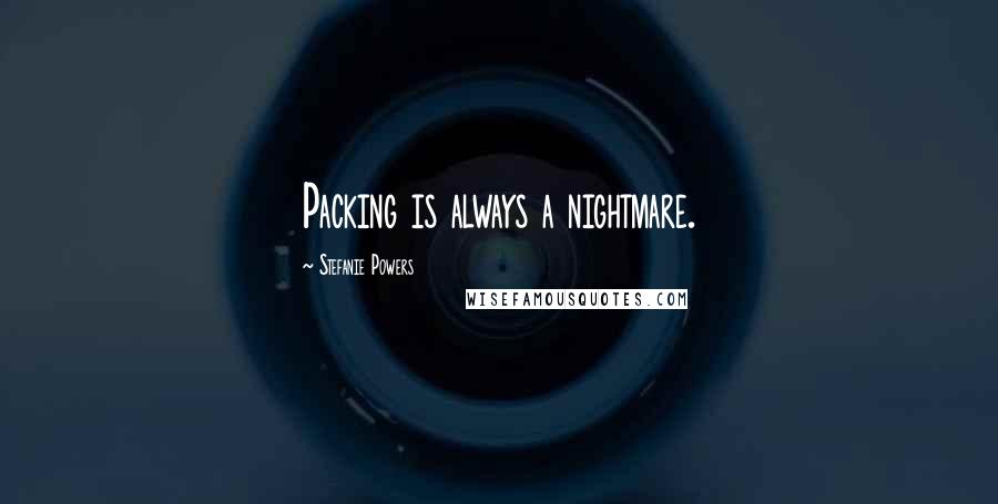 Stefanie Powers Quotes: Packing is always a nightmare.