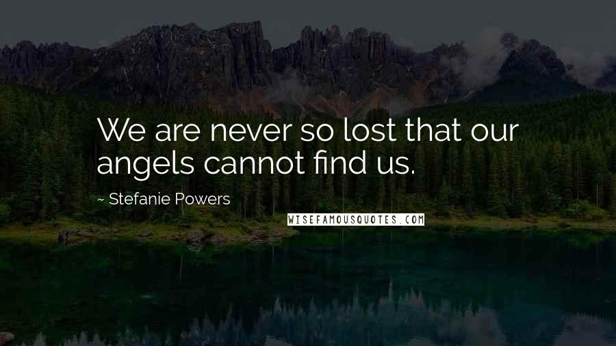 Stefanie Powers Quotes: We are never so lost that our angels cannot find us.