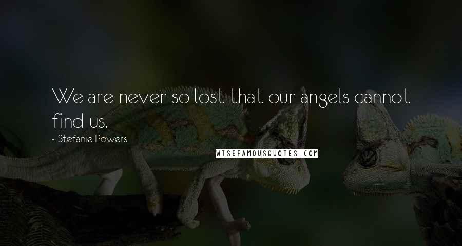 Stefanie Powers Quotes: We are never so lost that our angels cannot find us.