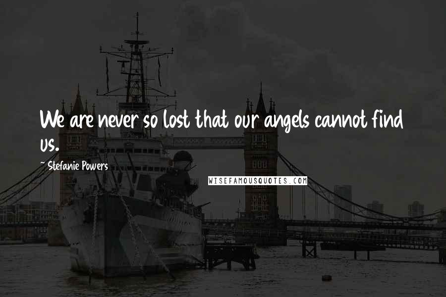 Stefanie Powers Quotes: We are never so lost that our angels cannot find us.