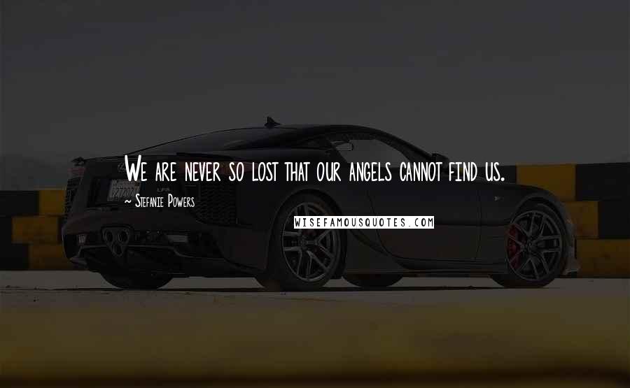 Stefanie Powers Quotes: We are never so lost that our angels cannot find us.