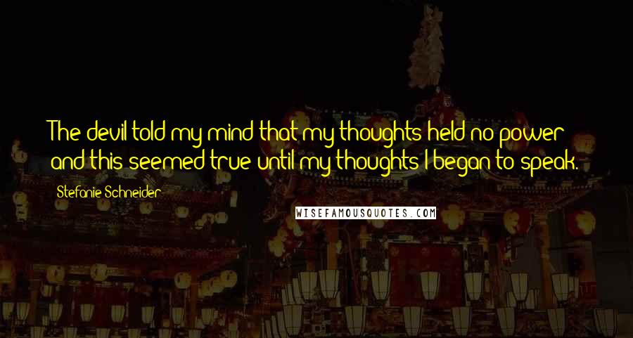 Stefanie Schneider Quotes: The devil told my mind that my thoughts held no power; and this seemed true until my thoughts I began to speak.