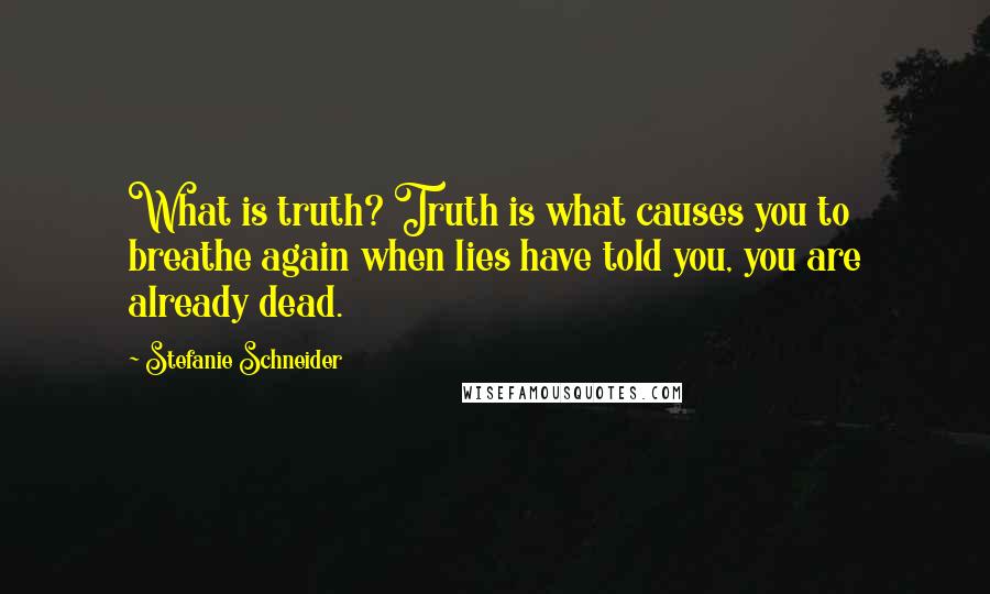 Stefanie Schneider Quotes: What is truth? Truth is what causes you to breathe again when lies have told you, you are already dead.