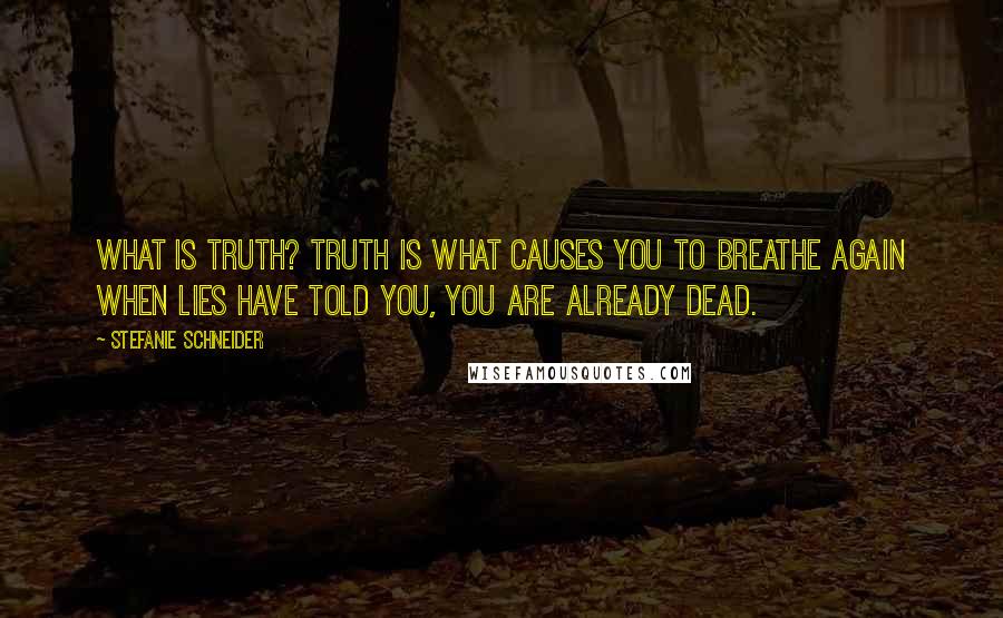 Stefanie Schneider Quotes: What is truth? Truth is what causes you to breathe again when lies have told you, you are already dead.