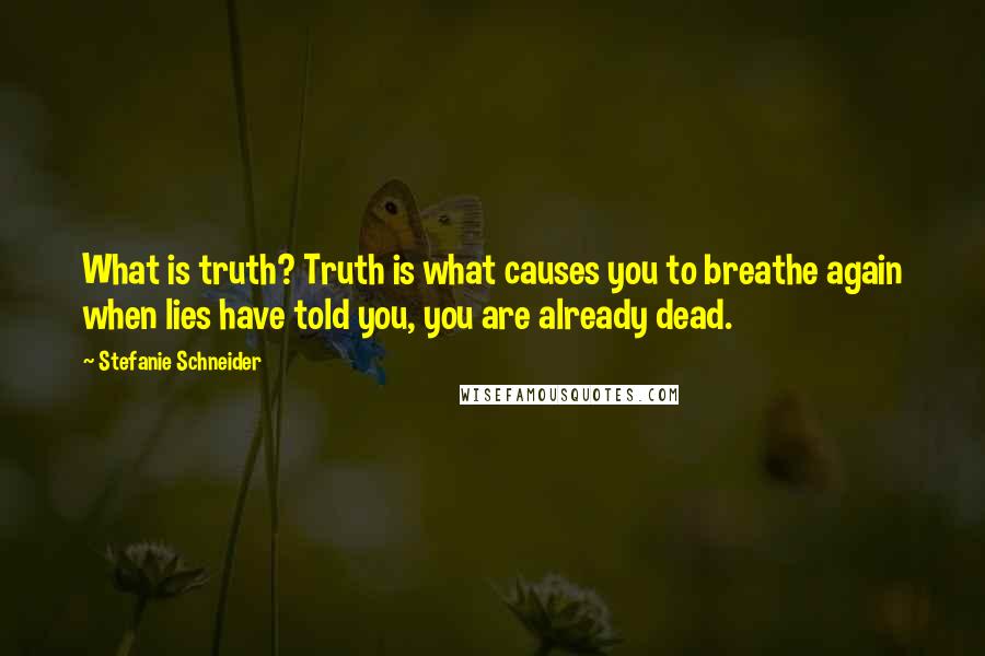 Stefanie Schneider Quotes: What is truth? Truth is what causes you to breathe again when lies have told you, you are already dead.