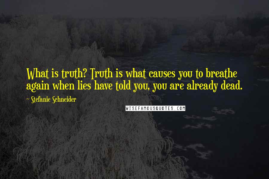 Stefanie Schneider Quotes: What is truth? Truth is what causes you to breathe again when lies have told you, you are already dead.