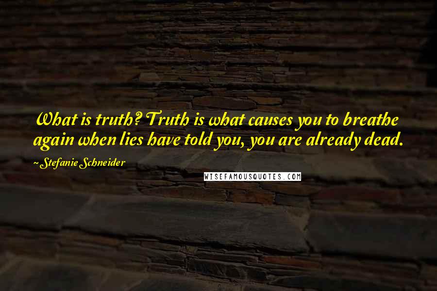 Stefanie Schneider Quotes: What is truth? Truth is what causes you to breathe again when lies have told you, you are already dead.