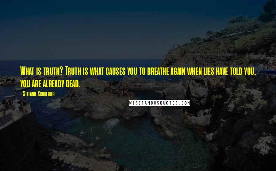 Stefanie Schneider Quotes: What is truth? Truth is what causes you to breathe again when lies have told you, you are already dead.