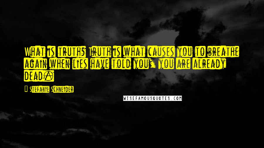 Stefanie Schneider Quotes: What is truth? Truth is what causes you to breathe again when lies have told you, you are already dead.