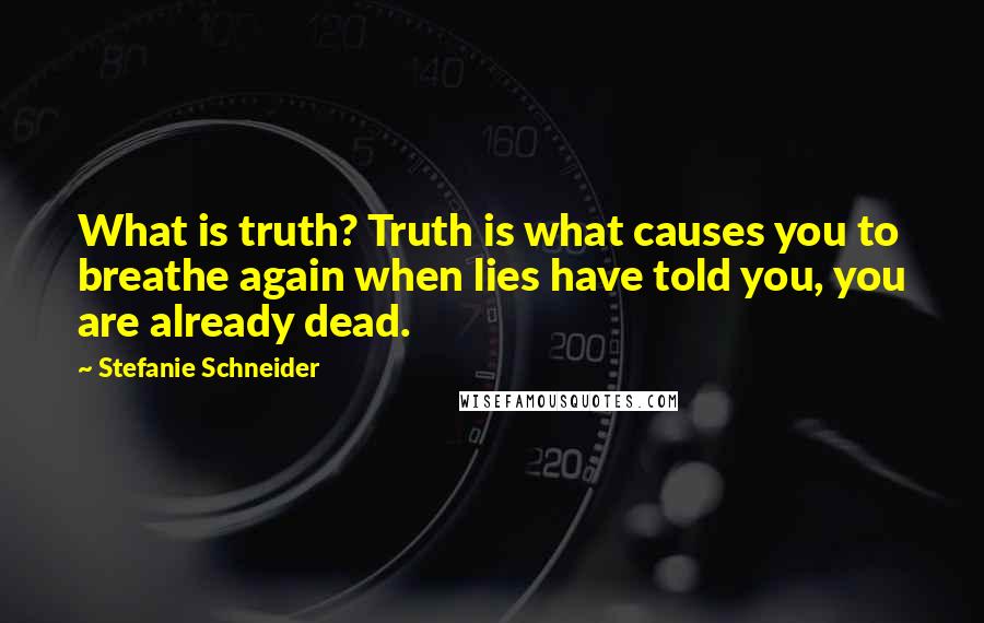 Stefanie Schneider Quotes: What is truth? Truth is what causes you to breathe again when lies have told you, you are already dead.