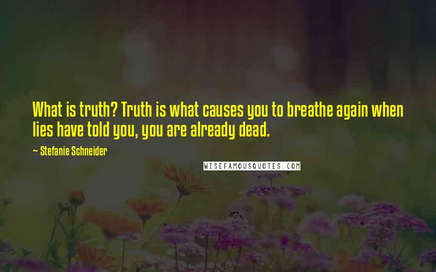 Stefanie Schneider Quotes: What is truth? Truth is what causes you to breathe again when lies have told you, you are already dead.