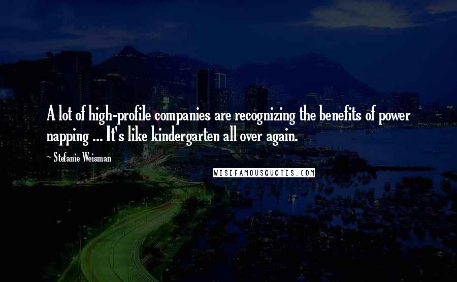 Stefanie Weisman Quotes: A lot of high-profile companies are recognizing the benefits of power napping ... It's like kindergarten all over again.