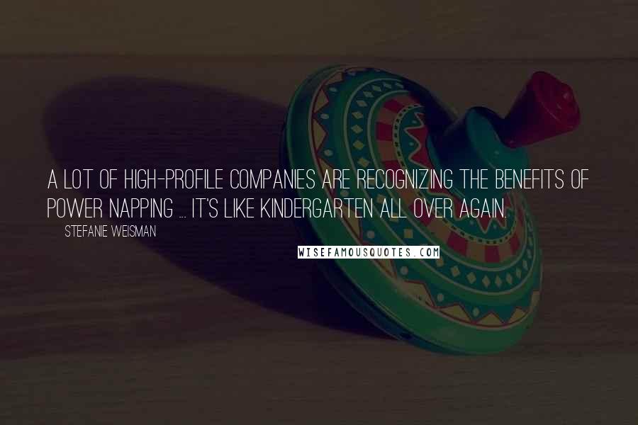 Stefanie Weisman Quotes: A lot of high-profile companies are recognizing the benefits of power napping ... It's like kindergarten all over again.