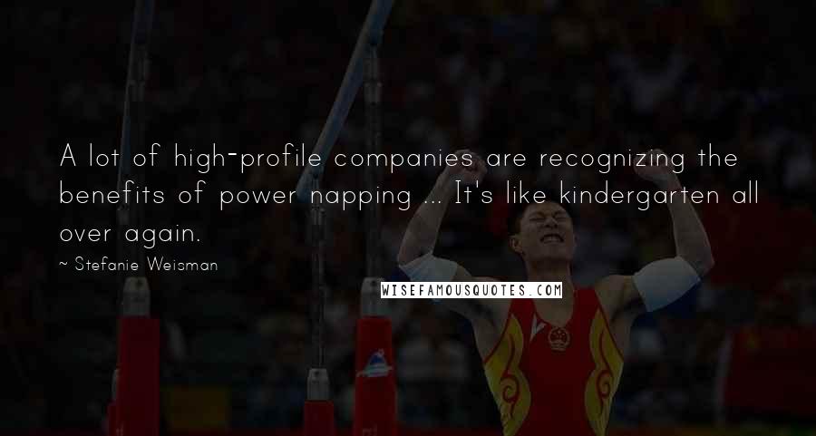 Stefanie Weisman Quotes: A lot of high-profile companies are recognizing the benefits of power napping ... It's like kindergarten all over again.