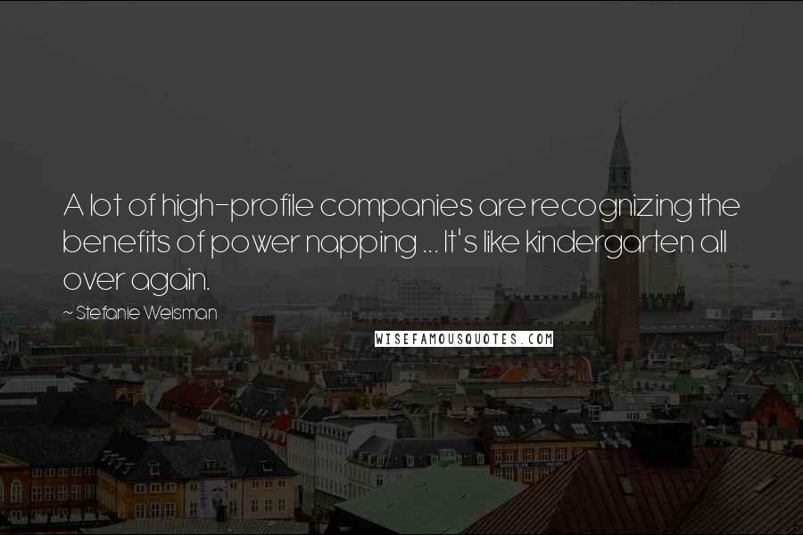 Stefanie Weisman Quotes: A lot of high-profile companies are recognizing the benefits of power napping ... It's like kindergarten all over again.