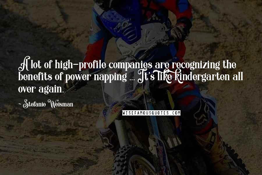 Stefanie Weisman Quotes: A lot of high-profile companies are recognizing the benefits of power napping ... It's like kindergarten all over again.