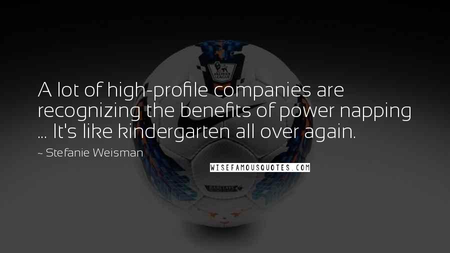 Stefanie Weisman Quotes: A lot of high-profile companies are recognizing the benefits of power napping ... It's like kindergarten all over again.