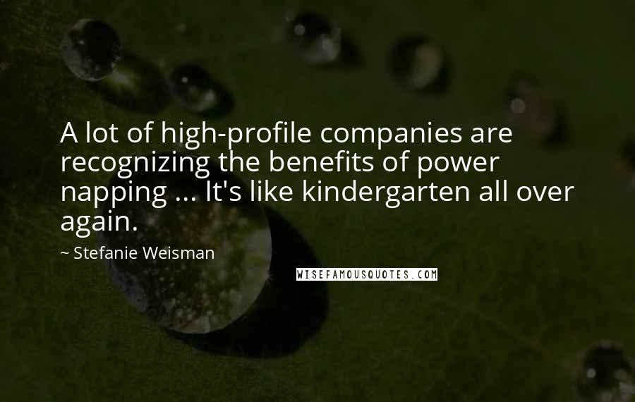 Stefanie Weisman Quotes: A lot of high-profile companies are recognizing the benefits of power napping ... It's like kindergarten all over again.