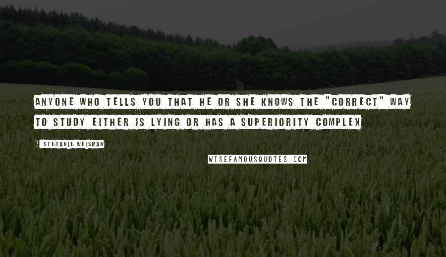 Stefanie Weisman Quotes: Anyone who tells you that he or she knows the "correct" way to study either is lying or has a superiority complex