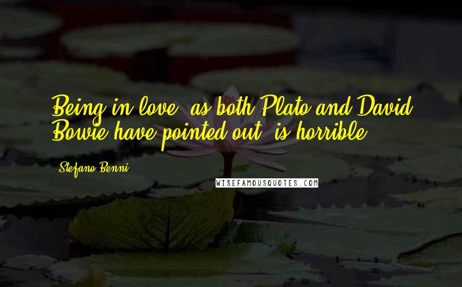 Stefano Benni Quotes: Being in love, as both Plato and David Bowie have pointed out, is horrible.