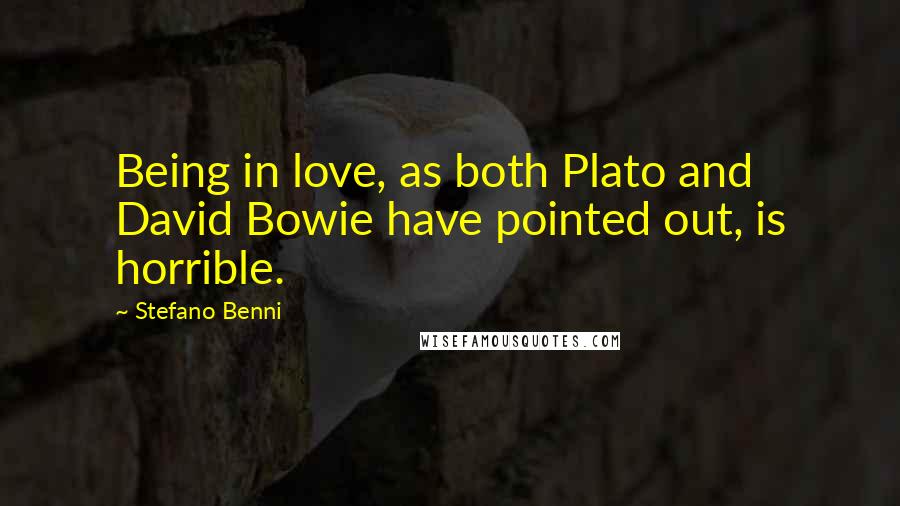 Stefano Benni Quotes: Being in love, as both Plato and David Bowie have pointed out, is horrible.