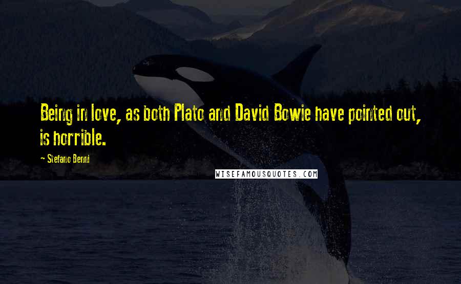 Stefano Benni Quotes: Being in love, as both Plato and David Bowie have pointed out, is horrible.