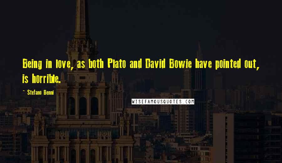 Stefano Benni Quotes: Being in love, as both Plato and David Bowie have pointed out, is horrible.