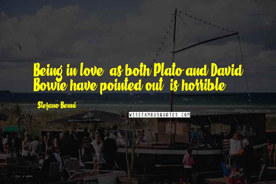 Stefano Benni Quotes: Being in love, as both Plato and David Bowie have pointed out, is horrible.