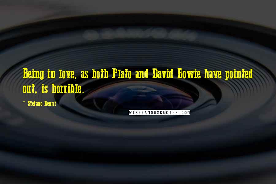 Stefano Benni Quotes: Being in love, as both Plato and David Bowie have pointed out, is horrible.