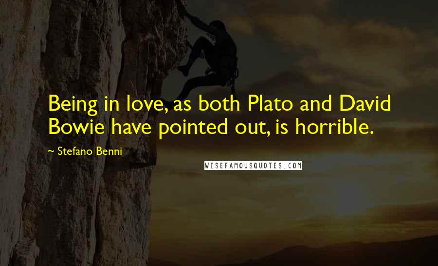 Stefano Benni Quotes: Being in love, as both Plato and David Bowie have pointed out, is horrible.