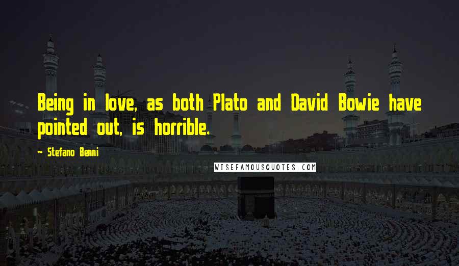 Stefano Benni Quotes: Being in love, as both Plato and David Bowie have pointed out, is horrible.