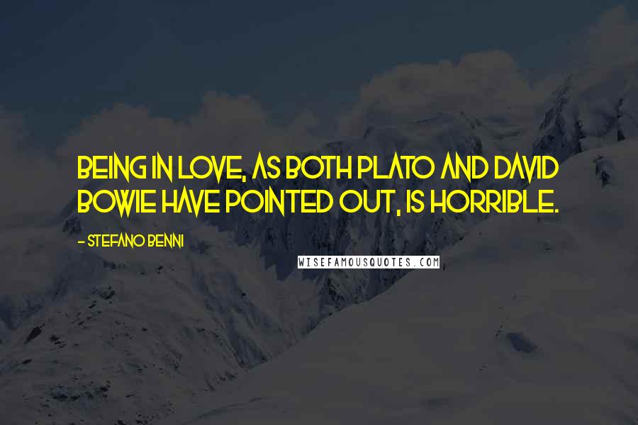 Stefano Benni Quotes: Being in love, as both Plato and David Bowie have pointed out, is horrible.