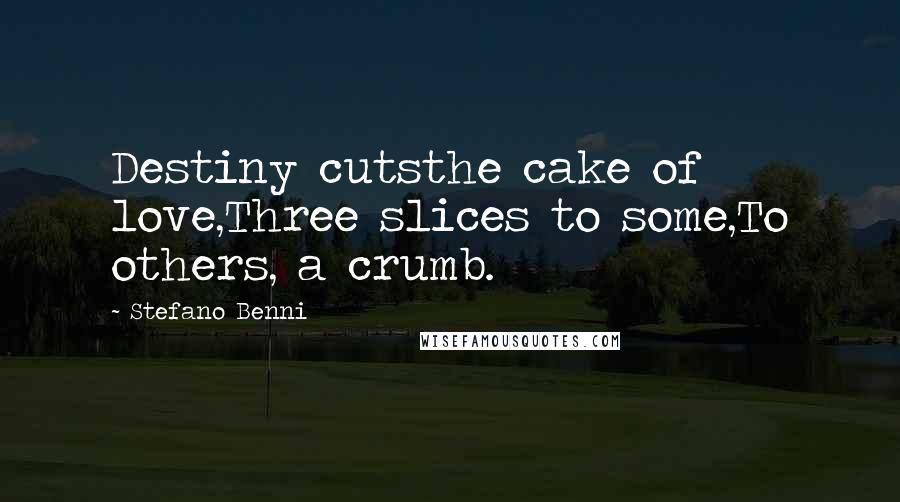 Stefano Benni Quotes: Destiny cutsthe cake of love,Three slices to some,To others, a crumb.