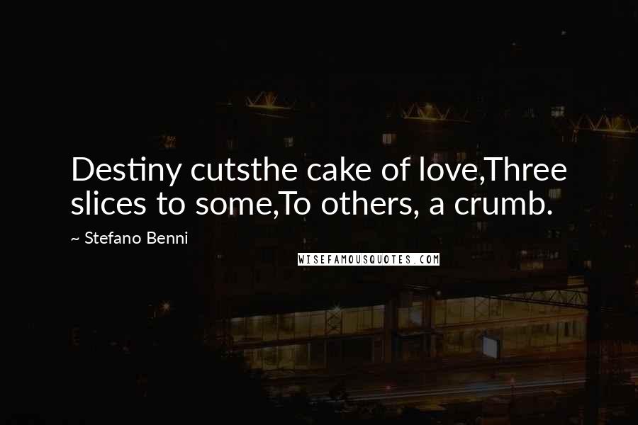 Stefano Benni Quotes: Destiny cutsthe cake of love,Three slices to some,To others, a crumb.