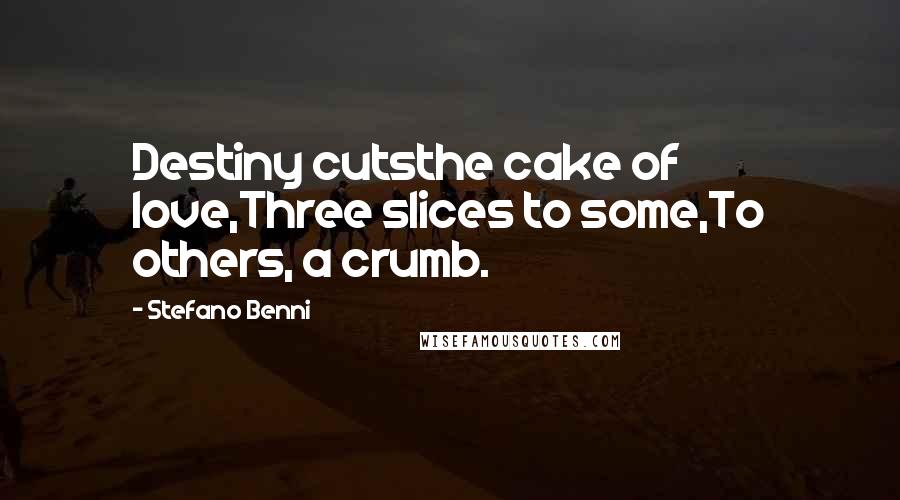 Stefano Benni Quotes: Destiny cutsthe cake of love,Three slices to some,To others, a crumb.