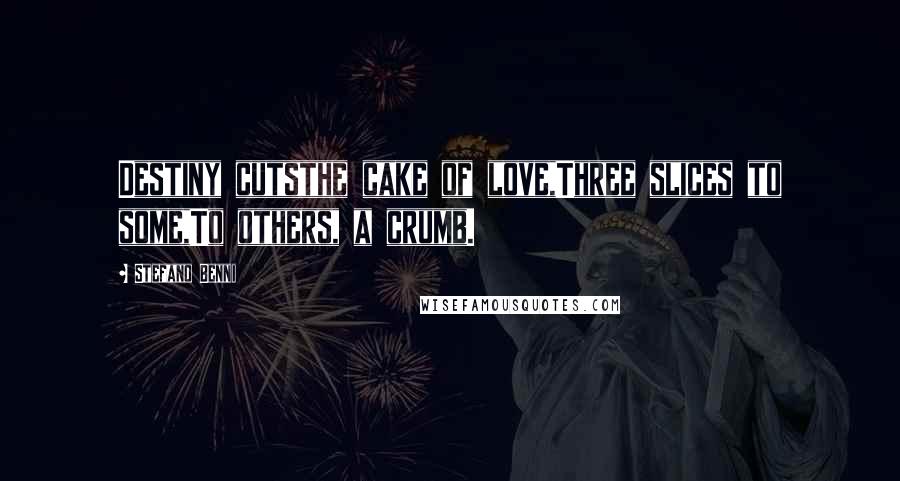 Stefano Benni Quotes: Destiny cutsthe cake of love,Three slices to some,To others, a crumb.