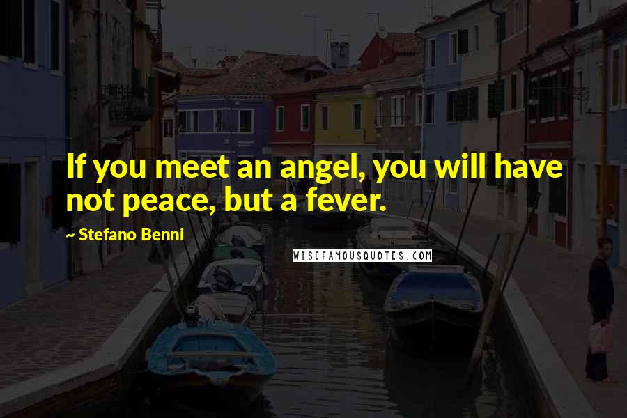 Stefano Benni Quotes: If you meet an angel, you will have not peace, but a fever.