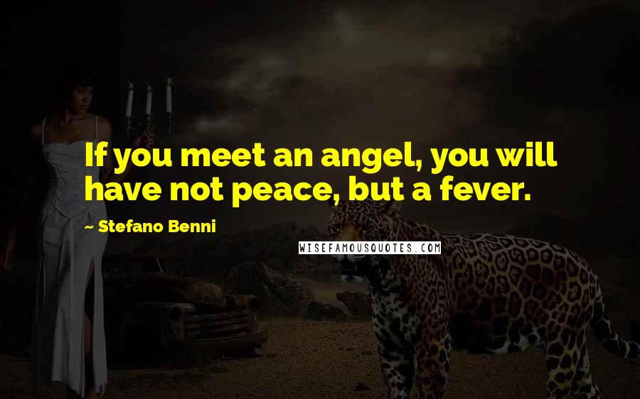 Stefano Benni Quotes: If you meet an angel, you will have not peace, but a fever.